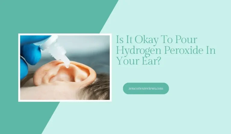 Is It Okay To Pour Hydrogen Peroxide In Your Ear? Find Out Now!